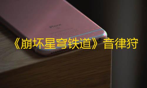 三角洲寻宝挂《崩坏星穹铁道》音律狩猎忍法帖全成就怎么解锁